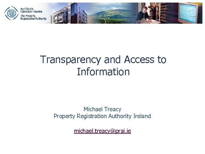 Transparency and Access to Information Michael Treacy Property Registration Authority Ireland michael. treacy@prai. ie