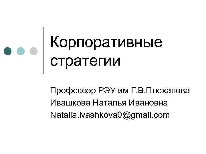Корпоративные стратегии Профессор РЭУ им Г. В. Плеханова Ивашкова Наталья Ивановна Natalia. ivashkova 0@gmail.