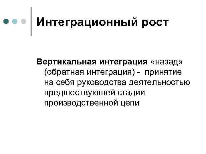 Интеграционный рост Вертикальная интеграция «назад» (обратная интеграция) - принятие на себя руководства деятельностью предшествующей