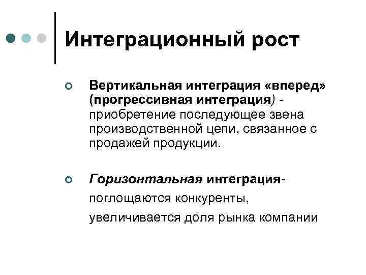 Интеграционный рост ¢ Вертикальная интеграция «вперед» (прогрессивная интеграция) приобретение последующее звена производственной цепи, связанное