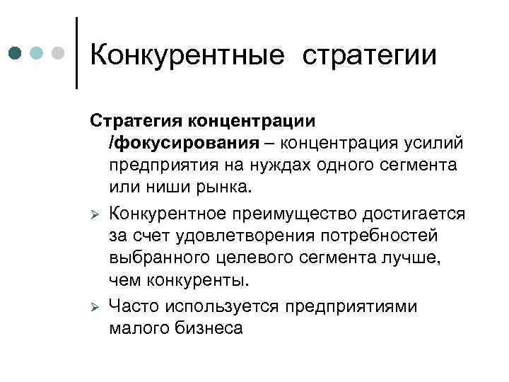 Конкурентные стратегии Стратегия концентрации /фокусирования – концентрация усилий предприятия на нуждах одного сегмента или