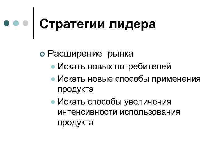 Стратегии лидера ¢ Расширение рынка Искать новых потребителей l Искать новые способы применения продукта