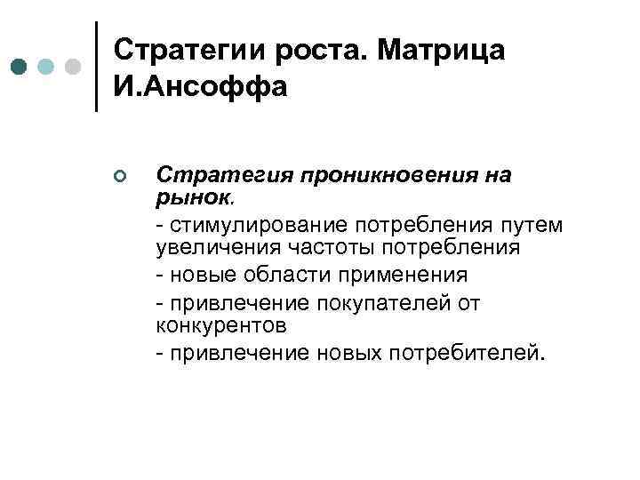 Стратегии роста. Матрица И. Ансоффа ¢ Стратегия проникновения на рынок. - стимулирование потребления путем