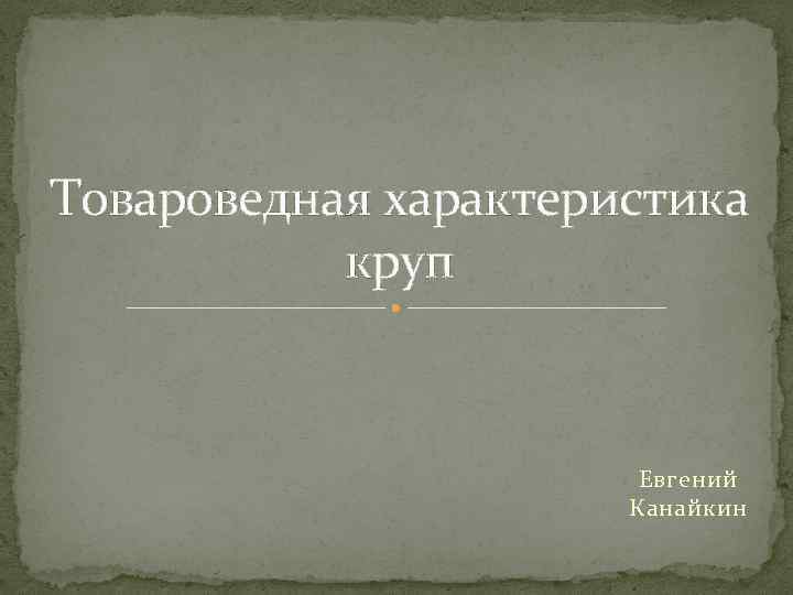 Товароведная характеристика круп Евгений Канайкин 