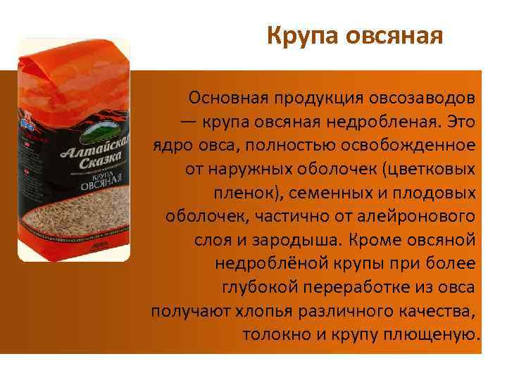 Крупа овсяная Основная продукция овсозаводов — крупа овсяная недробленая. Это ядро овса, полностью освобожденное