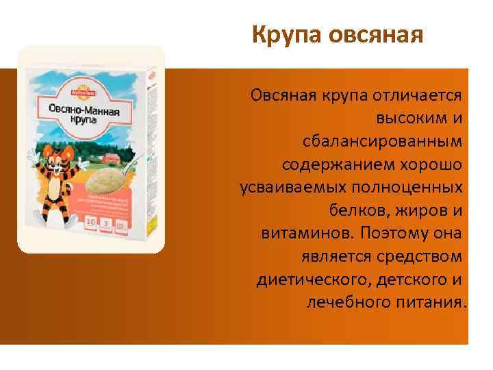 Крупа овсяная Овсяная крупа отличается высоким и сбалансированным содержанием хорошо усваиваемых полноценных белков, жиров