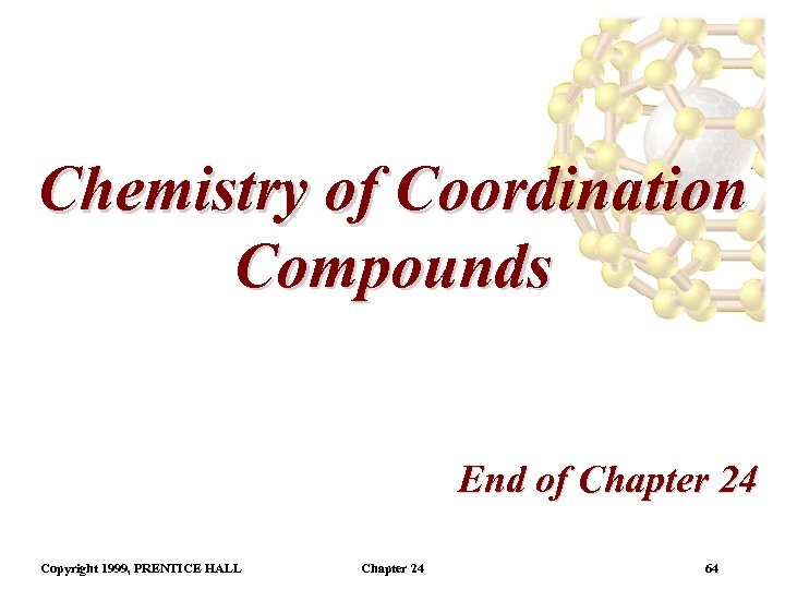 Chemistry of Coordination Compounds End of Chapter 24 Copyright 1999, PRENTICE HALL Chapter 24