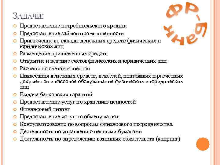 ЗАДАЧИ: Предоставление потребительского кредита Предоставление займов промышленности Привлечение во вклады денежных средств физических и