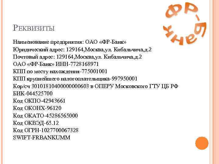 РЕКВИЗИТЫ Наименование предприятия: ОАО «ФР-Банк» Юридический адрес: 129164, Москва, ул. Кибальчича, д. 2 Почтовый