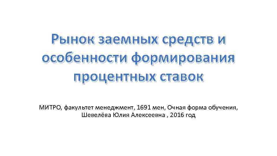 Рынок заемных средств и особенности формирования процентных ставок МИТРО, факультет менеджмент, 1691 мен, Очная