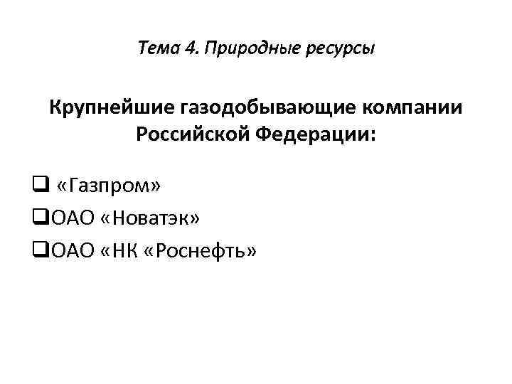 Тема 4. Природные ресурсы Крупнейшие газодобывающие компании Российской Федерации: q «Газпром» q. ОАО «Новатэк»