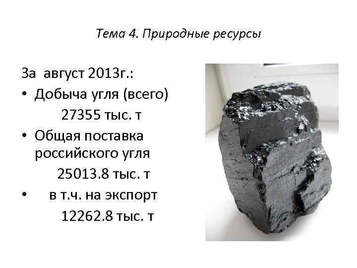 Тема 4. Природные ресурсы За август 2013 г. : • Добыча угля (всего) 27355