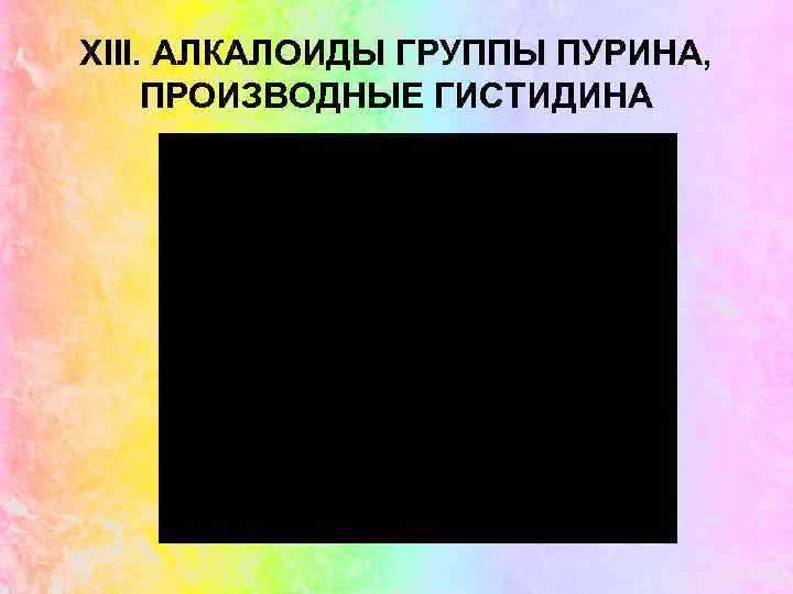 XIII. АЛКАЛОИДЫ ГРУППЫ ПУРИНА, ПРОИЗВОДНЫЕ ГИСТИДИНА 