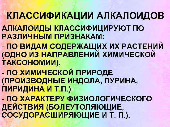 КЛАССИФИКАЦИИ АЛКАЛОИДОВ АЛКАЛОИДЫ КЛАССИФИЦИРУЮТ ПО РАЗЛИЧНЫМ ПРИЗНАКАМ: - ПО ВИДАМ СОДЕРЖАЩИХ ИХ РАСТЕНИЙ (ОДНО