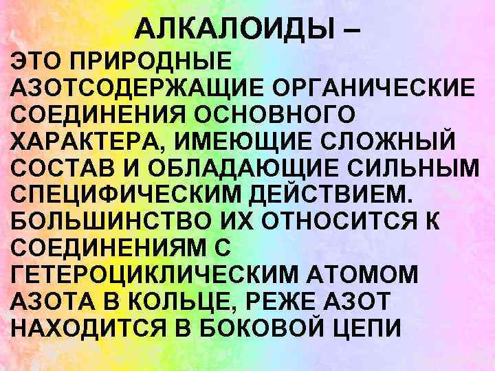 АЛКАЛОИДЫ – ЭТО ПРИРОДНЫЕ АЗОТСОДЕРЖАЩИЕ ОРГАНИЧЕСКИЕ СОЕДИНЕНИЯ ОСНОВНОГО ХАРАКТЕРА, ИМЕЮЩИЕ СЛОЖНЫЙ СОСТАВ И ОБЛАДАЮЩИЕ