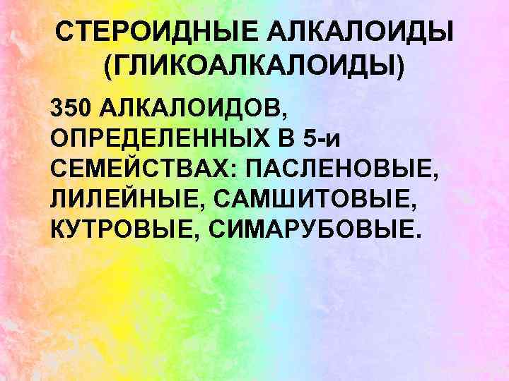 СТЕРОИДНЫЕ АЛКАЛОИДЫ (ГЛИКОАЛКАЛОИДЫ) 350 АЛКАЛОИДОВ, ОПРЕДЕЛЕННЫХ В 5 -и СЕМЕЙСТВАХ: ПАСЛЕНОВЫЕ, ЛИЛЕЙНЫЕ, САМШИТОВЫЕ, КУТРОВЫЕ,