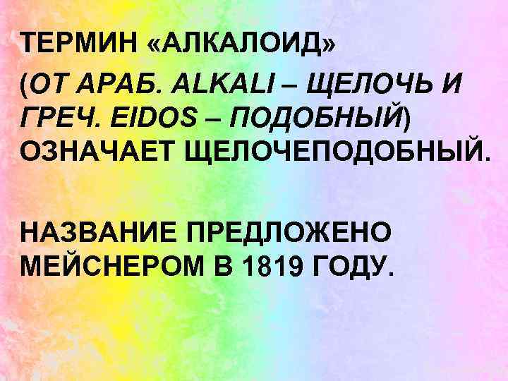 ТЕРМИН «АЛКАЛОИД» (ОТ АРАБ. ALKALI – ЩЕЛОЧЬ И ГРЕЧ. EIDOS – ПОДОБНЫЙ) ОЗНАЧАЕТ ЩЕЛОЧЕПОДОБНЫЙ.