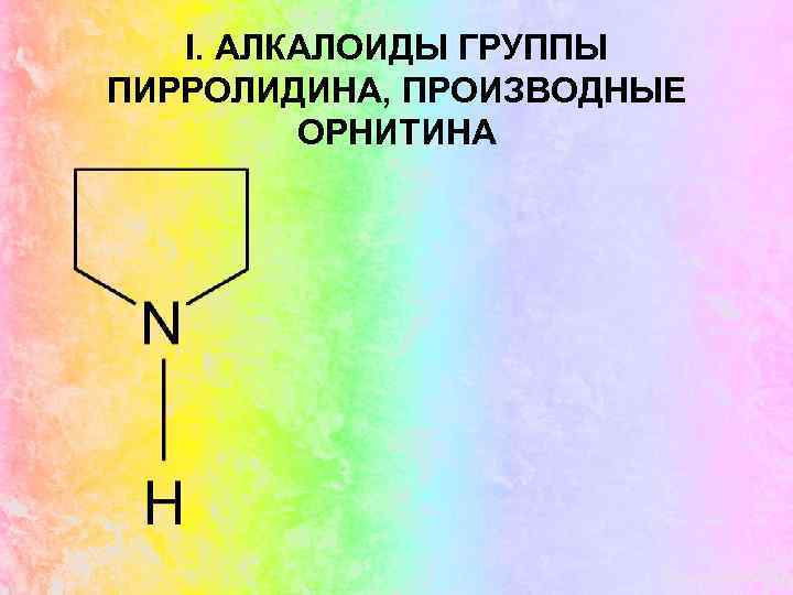 I. АЛКАЛОИДЫ ГРУППЫ ПИРРОЛИДИНА, ПРОИЗВОДНЫЕ ОРНИТИНА 