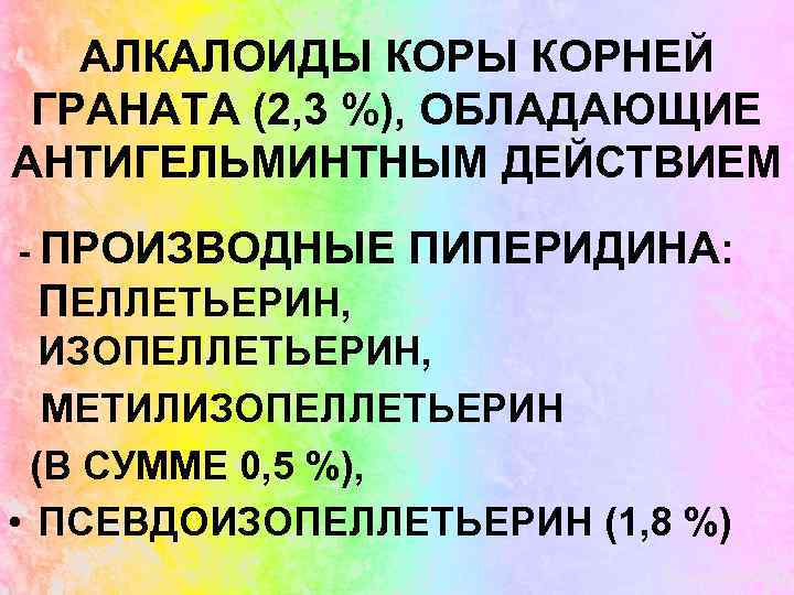 АЛКАЛОИДЫ КОРНЕЙ ГРАНАТА (2, 3 %), ОБЛАДАЮЩИЕ АНТИГЕЛЬМИНТНЫМ ДЕЙСТВИЕМ - ПРОИЗВОДНЫЕ ПИПЕРИДИНА: ПЕЛЛЕТЬЕРИН, ИЗОПЕЛЛЕТЬЕРИН,