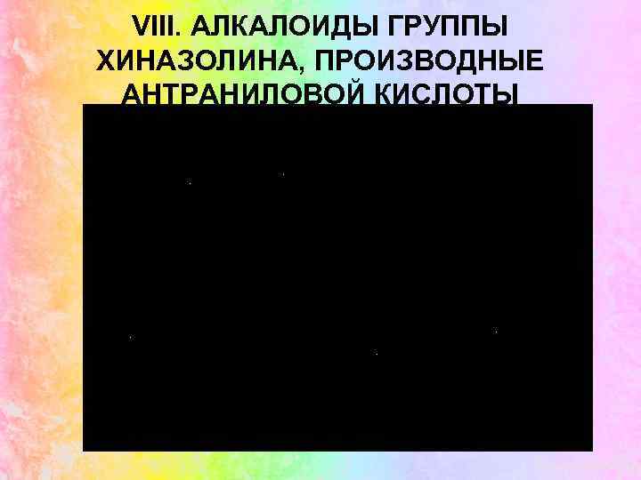 VIII. АЛКАЛОИДЫ ГРУППЫ ХИНАЗОЛИНА, ПРОИЗВОДНЫЕ АНТРАНИЛОВОЙ КИСЛОТЫ 