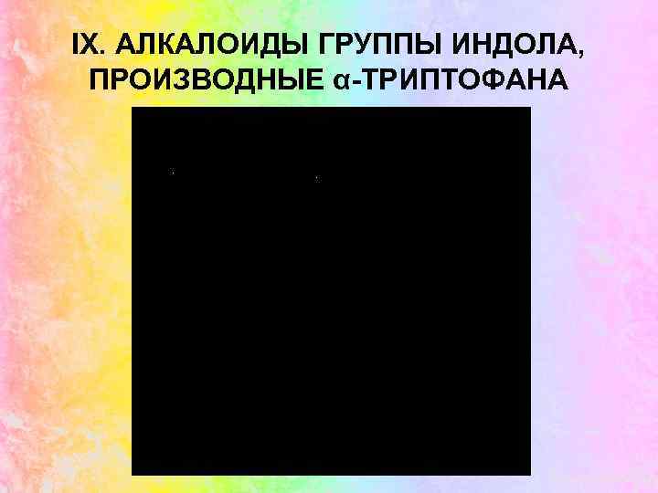 IX. АЛКАЛОИДЫ ГРУППЫ ИНДОЛА, ПРОИЗВОДНЫЕ α-ТРИПТОФАНА 
