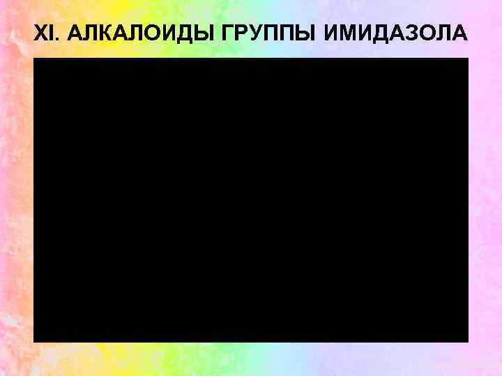 XI. АЛКАЛОИДЫ ГРУППЫ ИМИДАЗОЛА 