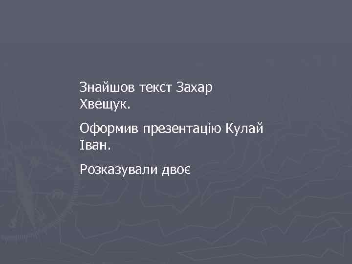 Знайшов текст Захар Хвещук. Оформив презентацію Кулай Іван. Розказували двоє 