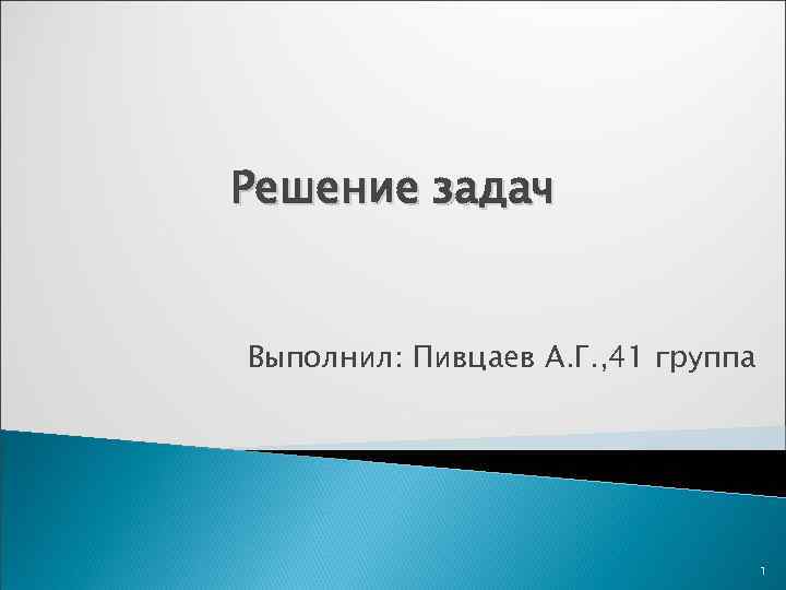 Решение задач Выполнил: Пивцаев А. Г. , 41 группа 1 