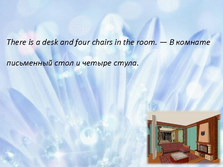 There is a desk and four chairs in the room. — В комнате письменный