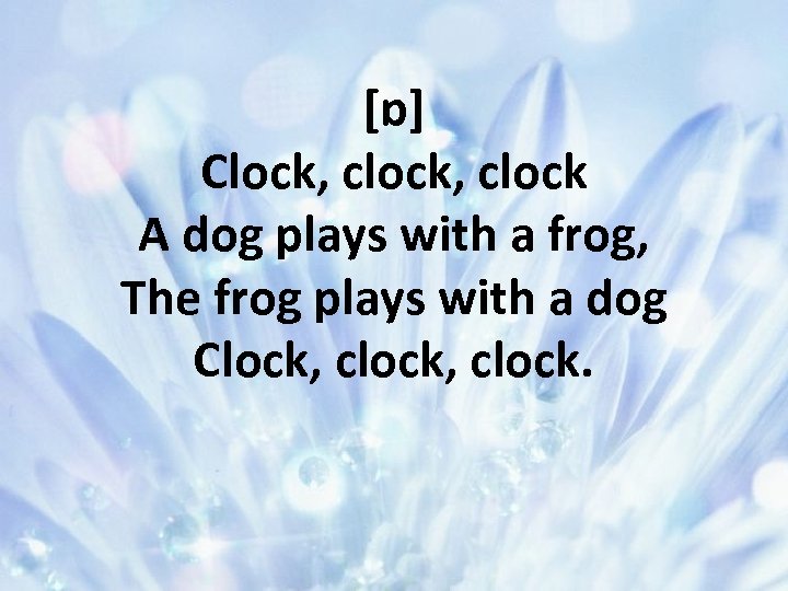 [ɒ] Clock, clock A dog plays with a frog, The frog plays with a