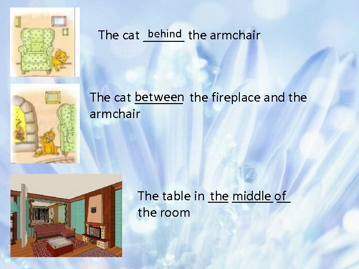 behind The cat ______ the armchair between The cat _______ the fireplace and the