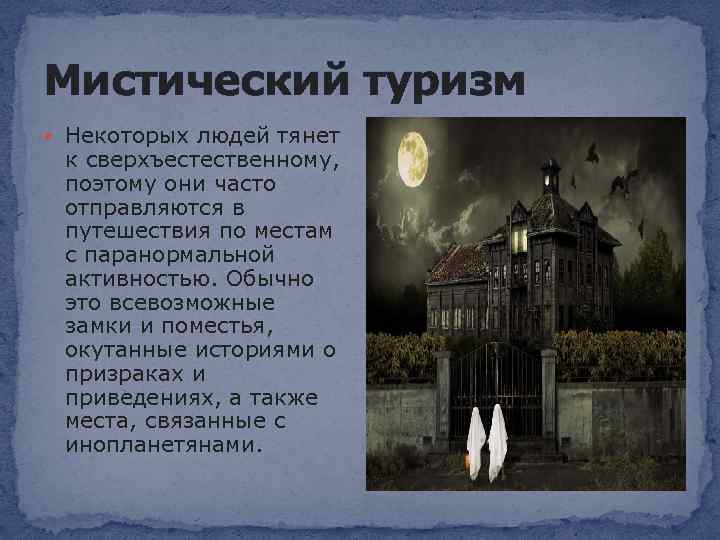 Мистический туризм Некоторых людей тянет к сверхъестественному, поэтому они часто отправляются в путешествия по