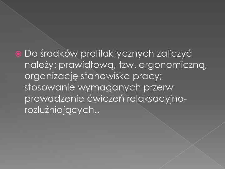  Do środków profilaktycznych zaliczyć należy: prawidłową, tzw. ergonomiczną, organizację stanowiska pracy; stosowanie wymaganych