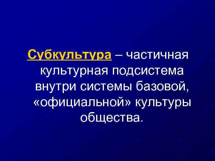 Субкультура – частичная культурная подсистема внутри системы базовой, «официальной» культуры общества. 