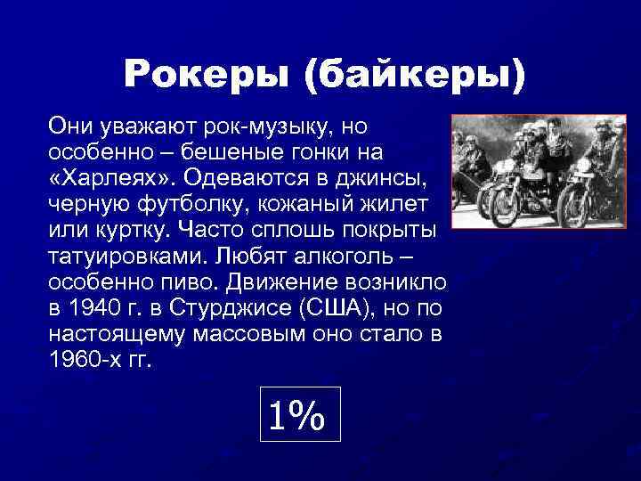 Рокеры (байкеры) Они уважают рок-музыку, но особенно – бешеные гонки на «Харлеях» . Одеваются