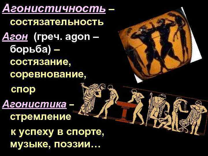 Агонистичность – состязательность Агон (греч. agon – борьба) – состязание, соревнование, спор Агонистика –