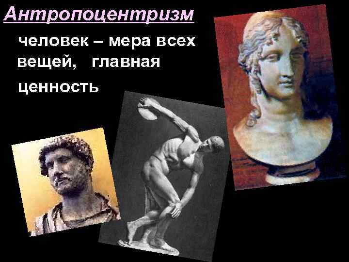 Антропоцентризм человек – мера всех вещей, главная ценность 