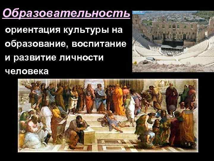 Образовательность ориентация культуры на образование, воспитание и развитие личности человека 