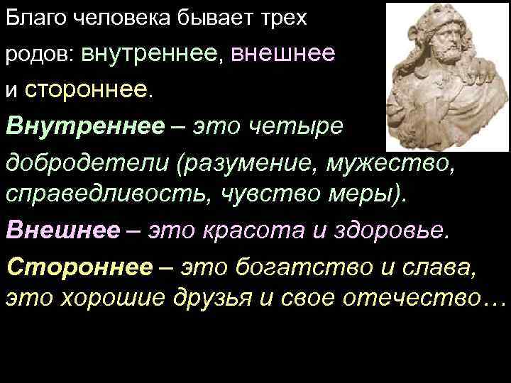 Благо человека бывает трех родов: внутреннее, внешнее и стороннее. Внутреннее – это четыре добродетели
