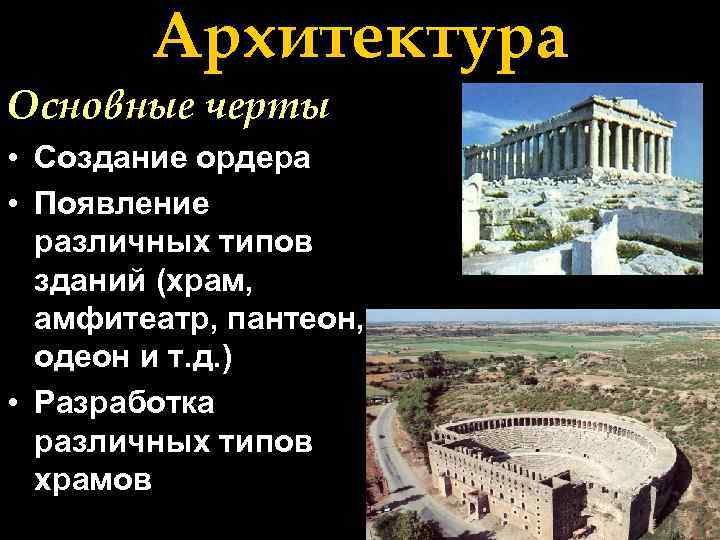 Архитектура Основные черты • Создание ордера • Появление различных типов зданий (храм, амфитеатр, пантеон,