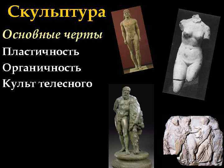 Скульптура Основные черты Пластичность Органичность Культ телесного 