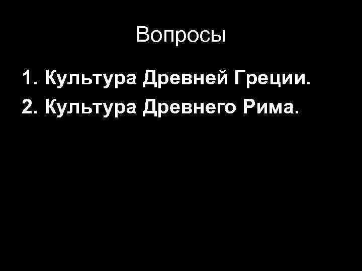 Вопросы 1. Культура Древней Греции. 2. Культура Древнего Рима. 