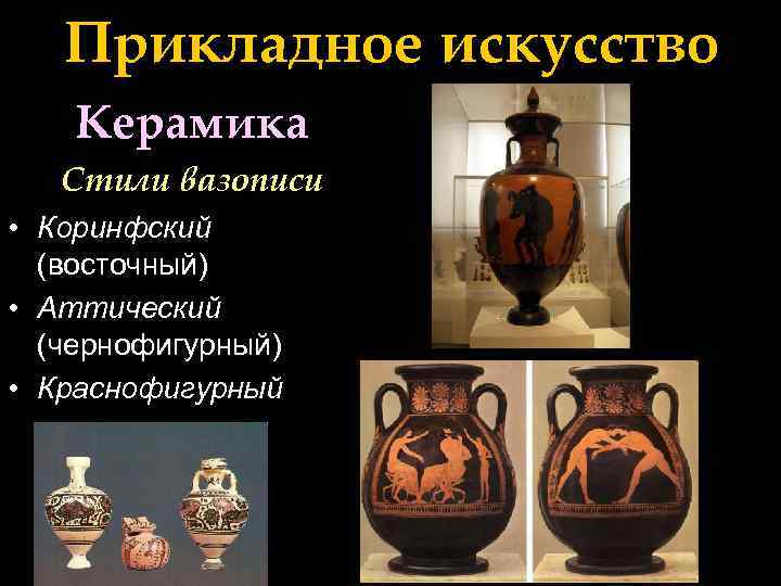 Прикладное искусство Керамика Стили вазописи • Коринфский (восточный) • Аттический (чернофигурный) • Краснофигурный 