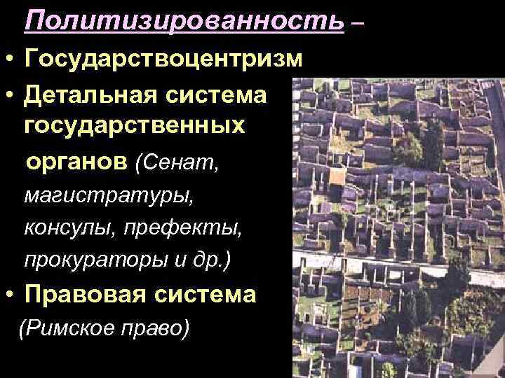 Политизированность – • Государствоцентризм • Детальная система государственных органов (Сенат, магистратуры, консулы, префекты, прокураторы