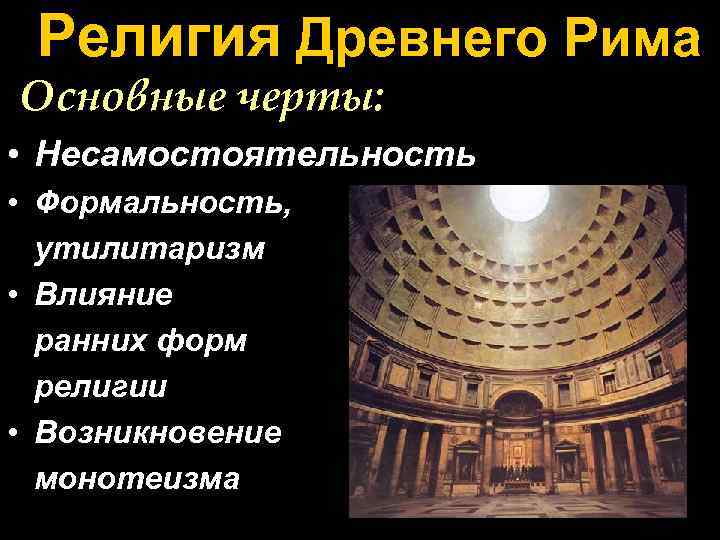 Религия Древнего Рима Основные черты: • Несамостоятельность • Формальность, утилитаризм • Влияние ранних форм