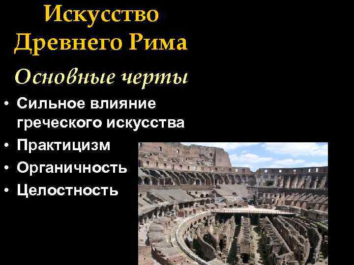 Искусство Древнего Рима Основные черты • Сильное влияние греческого искусства • Практицизм • Органичность