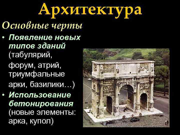 Архитектура Основные черты • Появление новых типов зданий (табулярий, форум, атрий, триумфальные арки, базилики…)