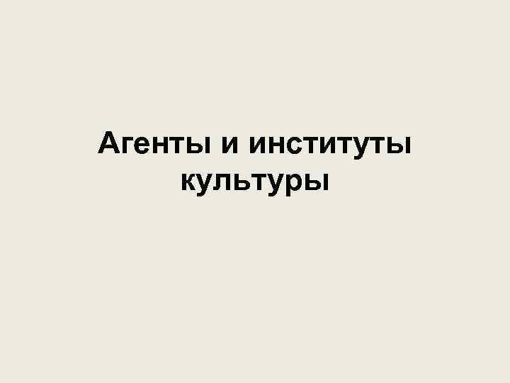 Агенты и институты культуры 