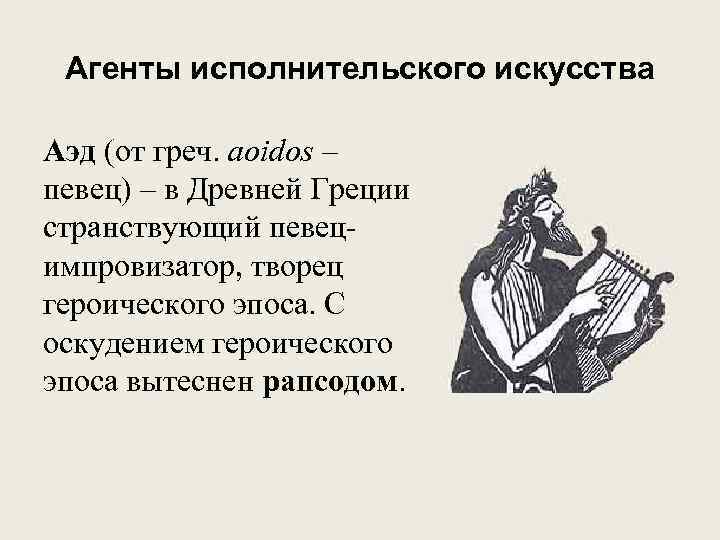 Агенты исполнительского искусства Аэд (от греч. aoidos – певец) – в Древней Греции странствующий