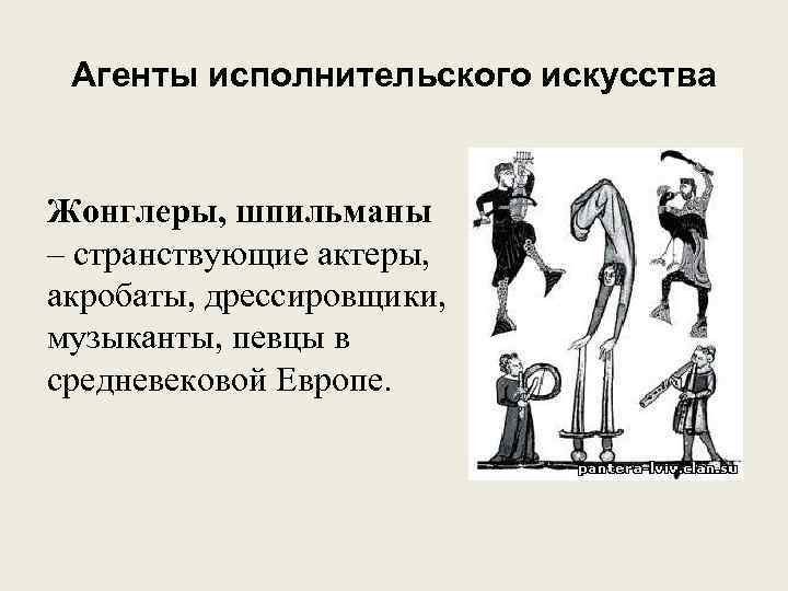 Агенты исполнительского искусства Жонглеры, шпильманы – странствующие актеры, акробаты, дрессировщики, музыканты, певцы в средневековой